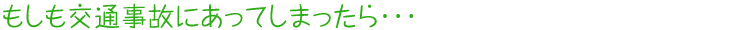 もしも交通事故にあってしまったら・・・