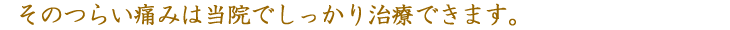 そのつらい痛みは当院でしっかり治療できます。